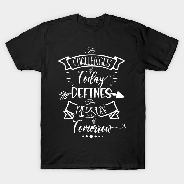 The Challenges of Today Defines the Person of Tomorrow Life Quote T-Shirt by karenmcfarland13